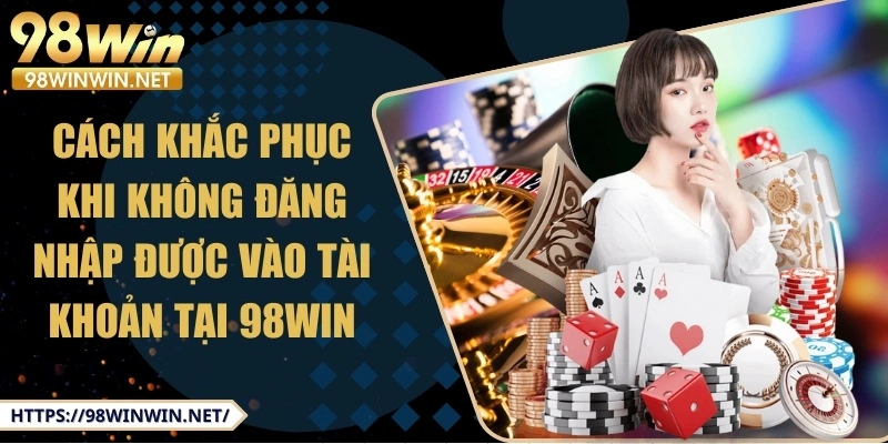 98win-cach-khac-phuc-khi-khong-dang-nhap-duoc-nha-cai